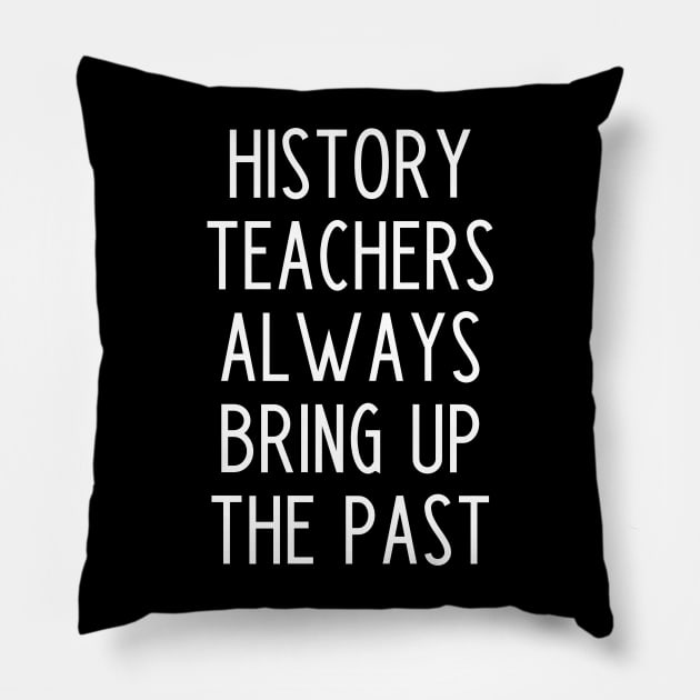 History Teachers Always Bring Up The Past - funny history teacher slogan Pillow by kapotka