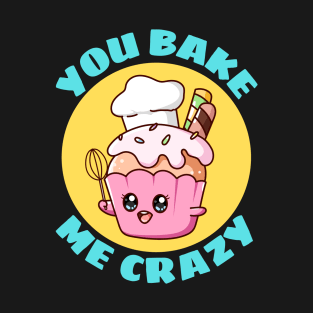 You Bake Me Crazy | Baker Pun T-Shirt