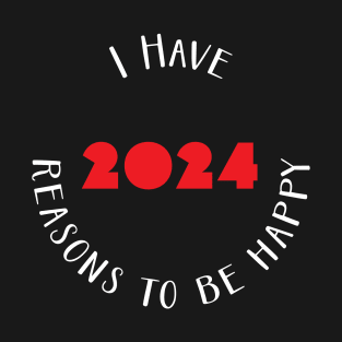 I have 2024 reasons to be happy - happy new year 2024 T-Shirt