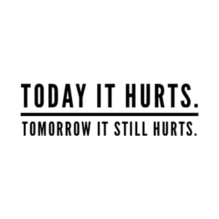 Today It Hurts. Tomorrow It Still Hurts. T-Shirt