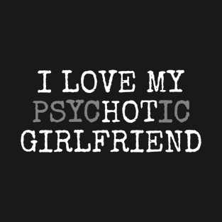 I Love My Psychotic Girlfriend Type T-Shirt