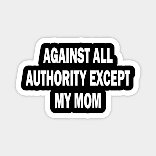 against all authority except my mom Magnet