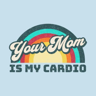 Your Mom is my Cardio T-Shirt