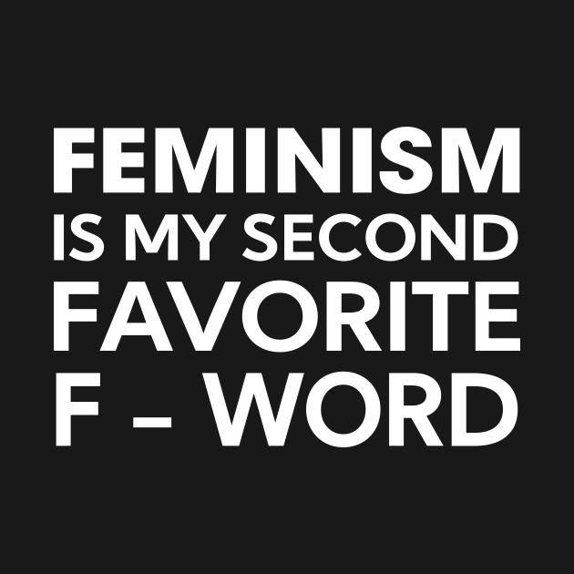 Feminism is my secon favorite f-word by TEEPHILIC