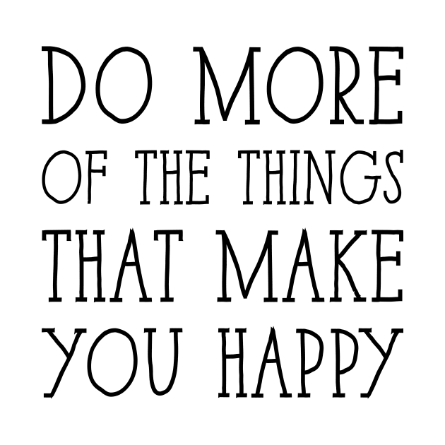 Do more of the things that make you happy by BadrooGraphics Store