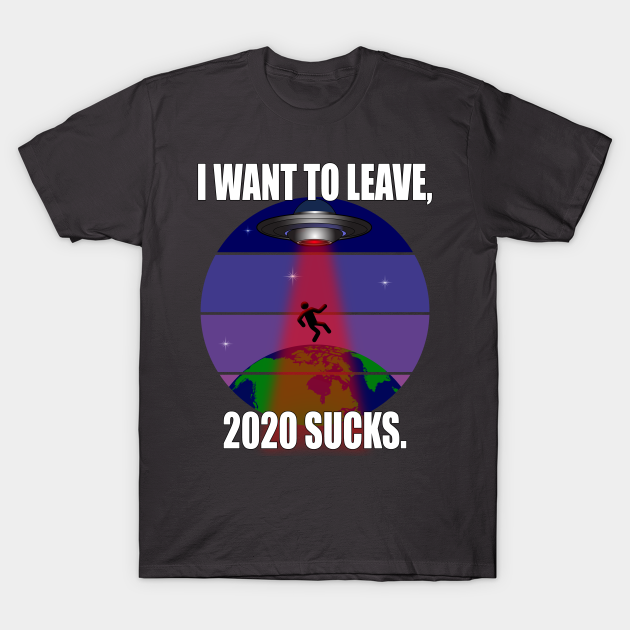 Discover I want to leave, 2020 sucks. - 2020 Sucks - T-Shirt