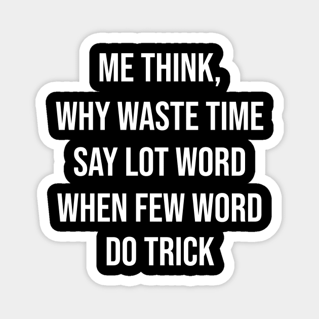 Why Waste Time Say Lot Word When Few Word Do Trick Magnet by Great Bratton Apparel