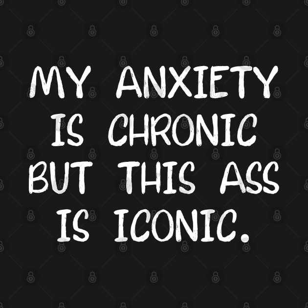 My Anxiety Is Chronic But This Ass Is Iconic by jamboi