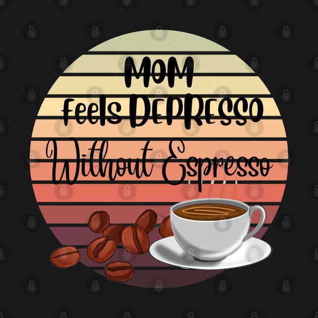 Mom Feels Depresso Without Espresso | For Mon Coffee Lover by Indigo Thoughts 