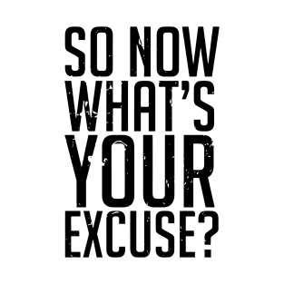 so now what's your excuse T-Shirt