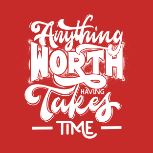 Anythong worth having takes time T-Shirt