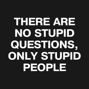 THERE ARE NO STUPID QUESTIONS, ONLY STUPID PEOPLE T-Shirt