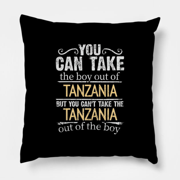 You Can Take The Boy Out Of Tanzania But You Cant Take The Tanzania Out Of The Boy - Gift for Tanzanian With Roots From Tanzania Pillow by Country Flags