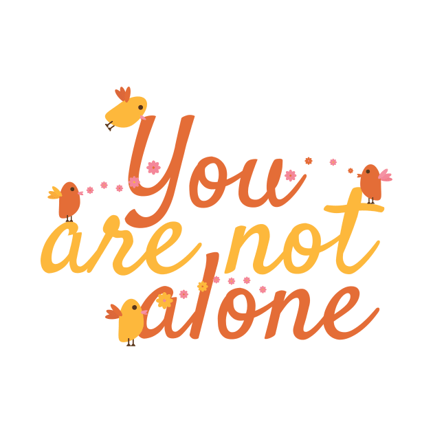 You Are Not Alone Message with Cute Birds and Flowers by sigdesign