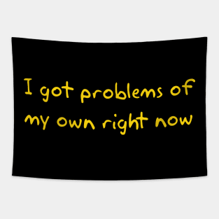 I got problems of my own right now Tapestry