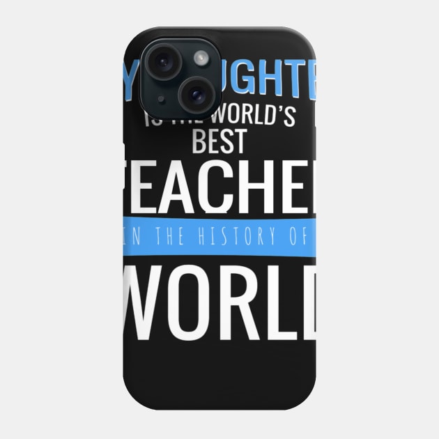 MY DAUGHTER IS THE WORLD S BEST TEACHER IN THE HISTORY OF WORLD 89 Phone Case by congnhan629035