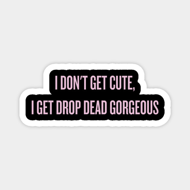 I Don T Get Cute I Get Drop Dead Gorgeous Alyssa Edwards Magnet Teepublic