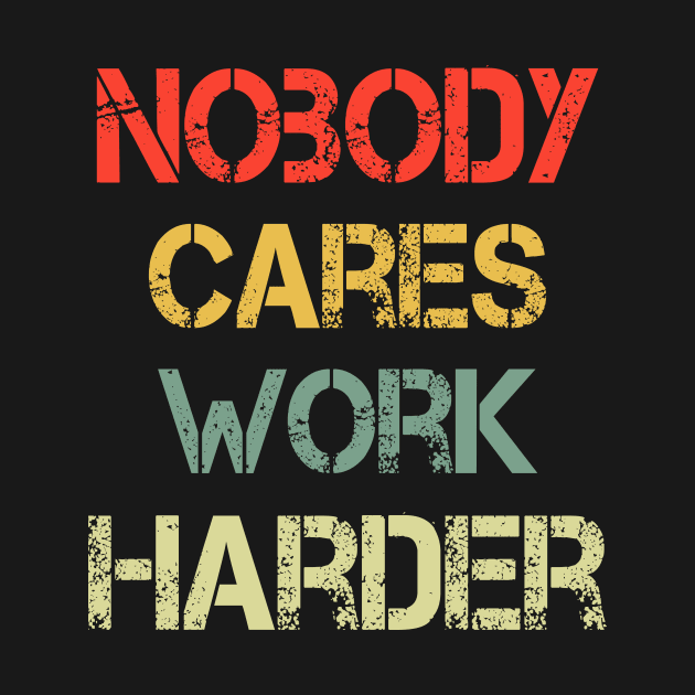 Retro Nobody Cares Work Harder Sarcastic Motivational Gift Shirt by mo designs 95