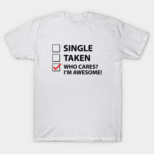 Single Taken Who Cares? I'm Awesome! - Awesome - T-Shirt | TeePublic