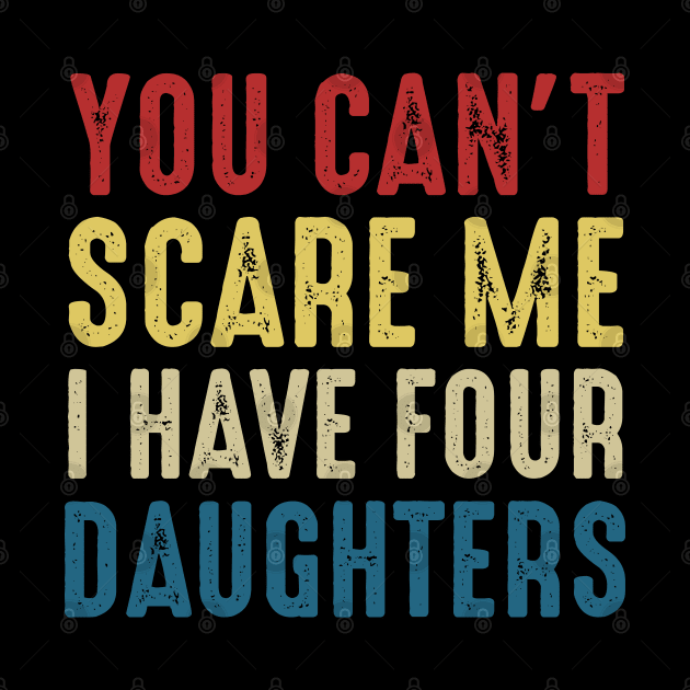 You Can't Scare Me I Have Four Daughters Funny Dad by Marang