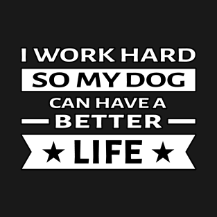 I Work Hard So My Dog Can Have a Better Life - Funny Quote T-Shirt