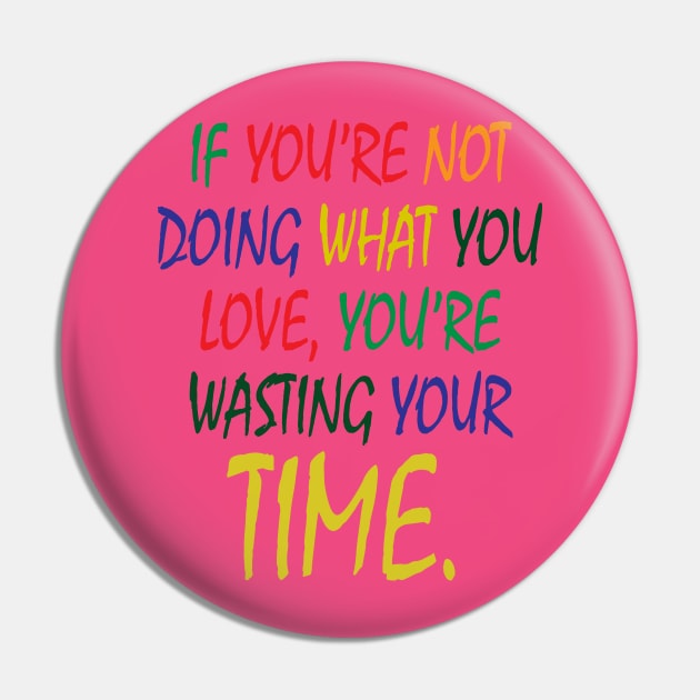 If You're Not Doing What You Love You're Wasting Your Time Pin by ZeroOne