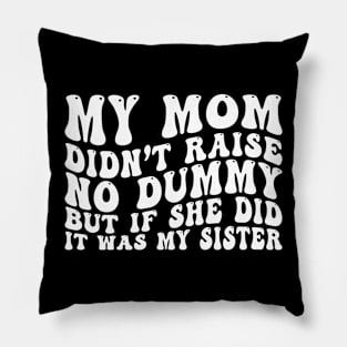 My Mom Didn't Raise No Dummy But If She Did It Was My Sister Pillow