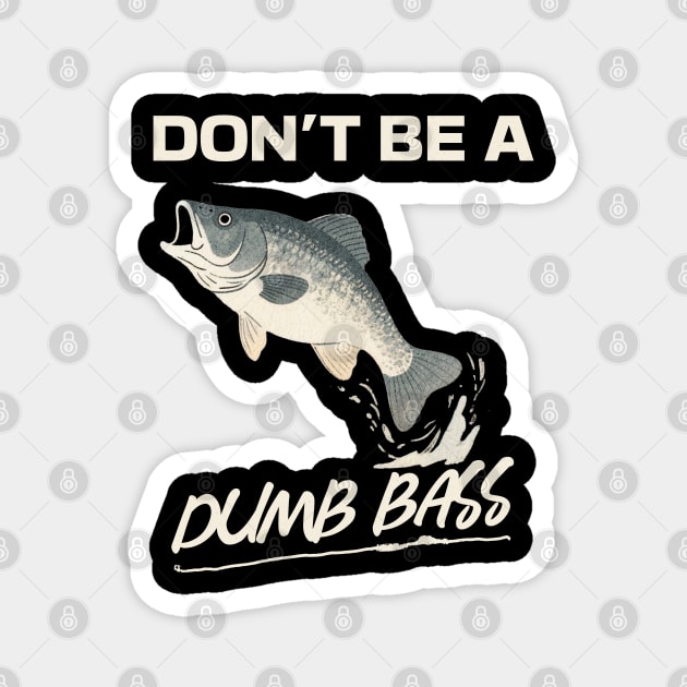 Don't Be A Dumb Bass, Funny Bass Fishing Dad – Perfect Gift for Fishing Lovers Magnet by Pixel Threads 