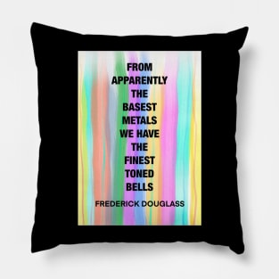 FREDERICK DOUGLASS quote .16 - FROM APPARENTLY THE BASEST METALS WE HAVE THE FINEST TUNED BELLS Pillow