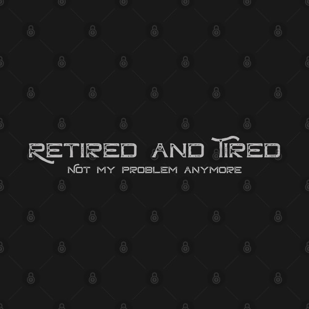 Retirement 2021 Retired and tired Not My Problem Anymore by zrika