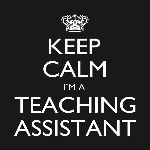 Keep Calm I'm A Teaching Assistant - Tshirts & Accessories by morearts