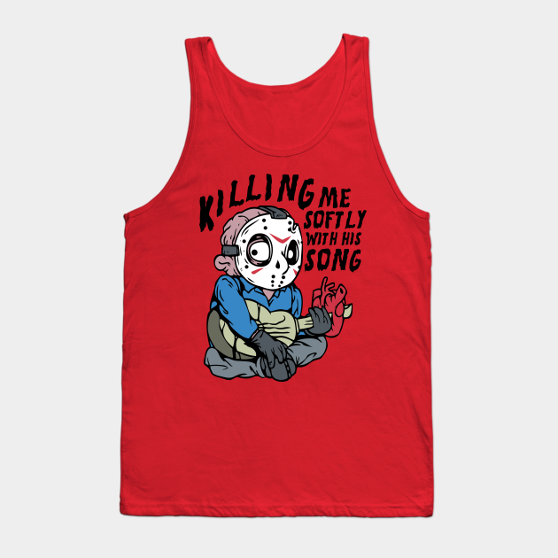 Killing Me Softly...with his song - Jason Voorhees - Tank Top | TeePublic Killing Me Softly...with his song - Jason Voorhees - Tank Top | TeePublic
