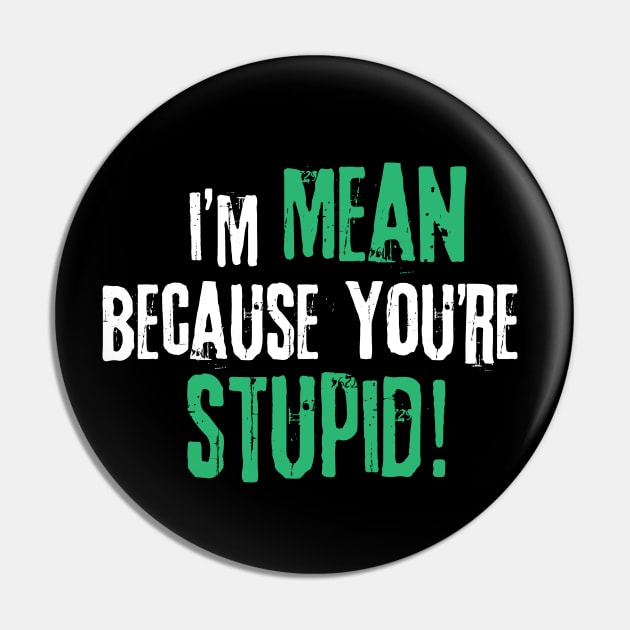 I'm Mean Because You Are Stupid Pin by Teewyld