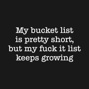 My Bucket List Is Pretty Short, But My Fuck It List Keeps Growing T-Shirt