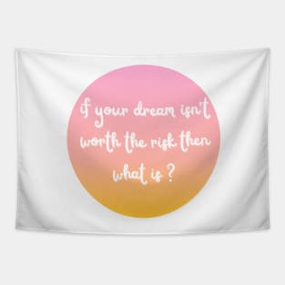 if your dream isn't worth the risk then what is ? Tapestry