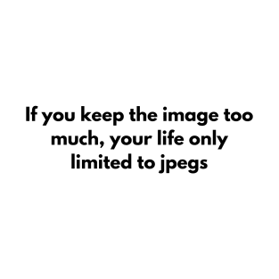 If you keep the image too much, your life only limited to jpegs T-Shirt