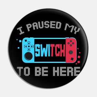 I Paused My Switch to Be Here Video Gamer Kids Gifts Gaming Pin