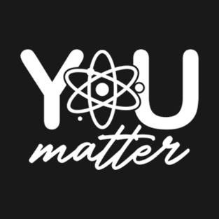 You Matter Science Teacher Chemistry Biology Kindness T-Shirt