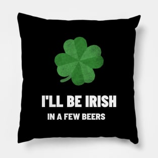 I'll be Irish In A Few beers Pillow