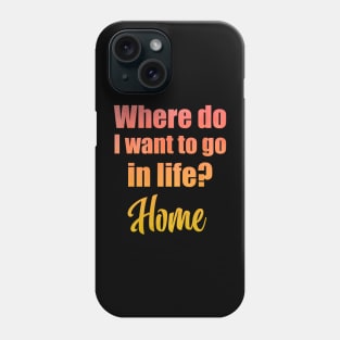 Where do I want to go in life? Home Phone Case