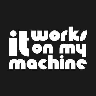 It Works On My Machine T-Shirt