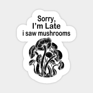 Sorry I'm Late I Saw Mushrooms Magnet