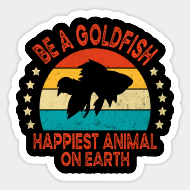 Be A Goldfish Happiest Animal On Earth - Be A Goldfish - Sticker