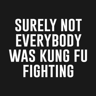 Surely Not Everybody Was Kung Fu Fighting T-Shirt