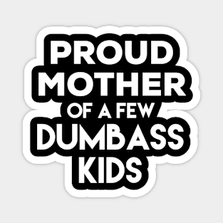 Proud Mother of a Few Dumbass Kids Magnet