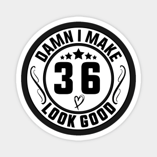 Damn I Make 36 Look Good Funny Birthday Magnet