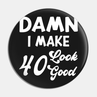 Damn I Make 40 Look Good Funny Birthday Pin