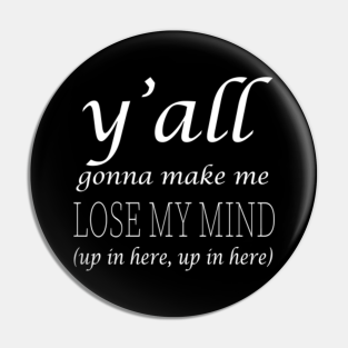 Yall Gonna Make Me Lose My Mind Pins And Buttons Teepublic Au
