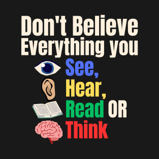 Don't Believe Everything You See, Hear, Read or Think T-Shirt