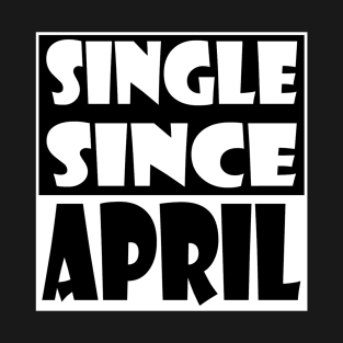 Single Since April T-Shirt